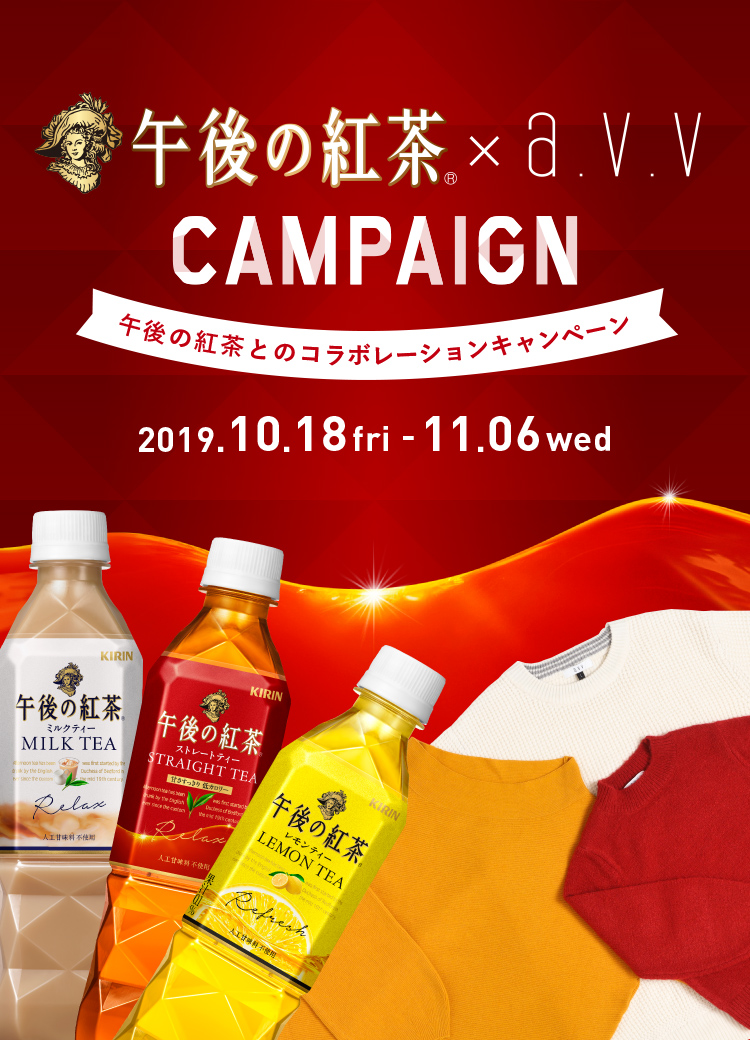 午後の紅茶×a.v.v CAMPAIGN 午後の紅茶とのコラボレーションキャンペーン 2019.10.18fri - 11.06wed